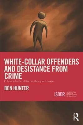 White-Collar Offenders and Desistance from Crime: Future Selves and the Constancy of Change by Ben Hunter