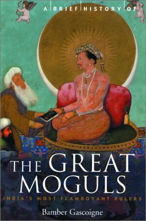 A Brief History of the Great Moguls: India's Most Flamboyant Rulers by Bamber Gascoigne