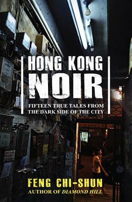 Hong Kong Noir: Fifteen True Tales from the Dark Side of the City by Feng Chi-Shun