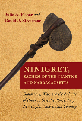 Ninigret, Sachem of the Niantics and Narragansetts: Diplomacy, War, and the Balance of Power in Seventeenth-Century New England and Indian Country by David J. Silverman, Julie A. Fisher