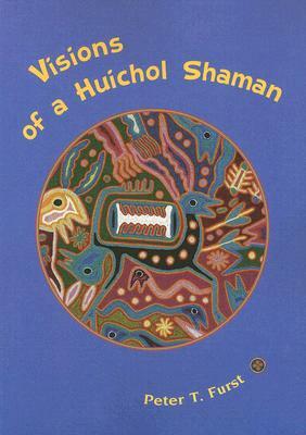 Visions of a Huichol Shaman by Peter T. Furst