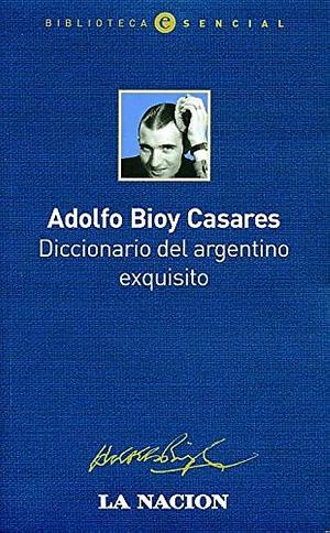 Diccionario del Argentino exquisito by Adolfo Bioy Casares, Adolfo Bioy Casares