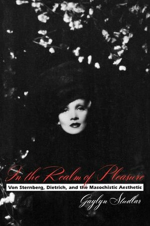 In the Realm of Pleasure: Von Sternberg, Dietrich, and the Masochistic Aesthetic by Gaylyn Studlar