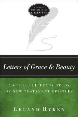 Letters of Grace and Beauty: A Guided Literary Study of New Testament Epistles by Leland Ryken