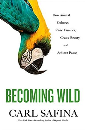 Becoming Wild: How Animals Learn Who They Are by Carl Safina