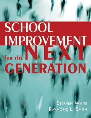 School Improvement for the Next Generation by Stephen White, Raymond L. Smith