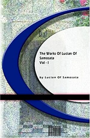 The Works of Lucian of Samosata by Lucian of Samosata