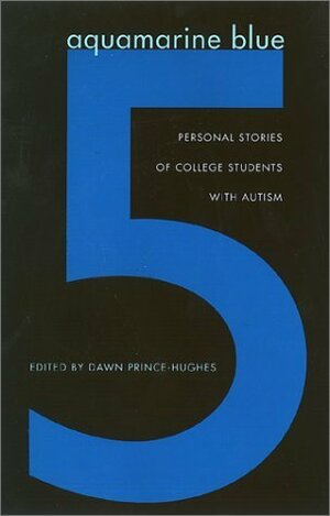 Aquamarine Blue 5: Personal Stories of College Students with Autism by Dawn Prince-Hughes