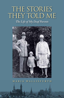 The Stories They Told Me: The Life of My Deaf Parents by Maria Wallisfurth