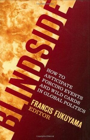 Blindside: How to Anticipate Forcing Events and Wild Cards in Global Politics by Francis Fukuyama