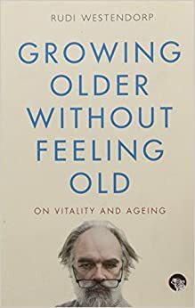 Growing Older without Feeling Old by Rudi Westendorp