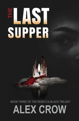 The Last Supper: Book 3 of The Rebecca Black Trilogy by Alex Crow