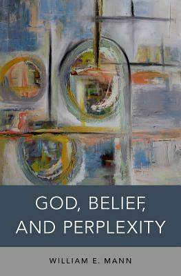 God, Belief, and Perplexity by William E. Mann