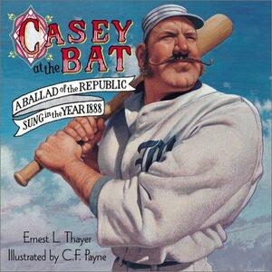Casey at the Bat: A Ballad of the Republic, Sung in the Year 1888 by Ernest Lawrence Thayer
