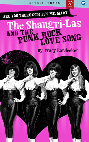 Are You There God? It's Me, Mary: The Shangri-Las and the Punk Rock Love Song by Tracy Landecker
