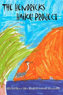 The Hendricks Haiku Project: A book of poetry by the students, teachers & staff of Hendricks Avenue Elementary School by George Foote
