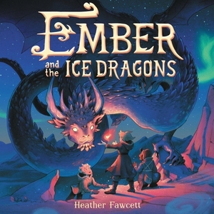 Ember and the Ice Dragons by Heather Fawcett