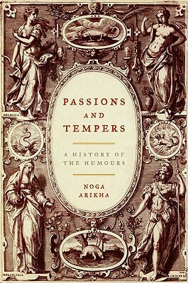 Passions and Tempers: A History of the Humours by Noga Arikha