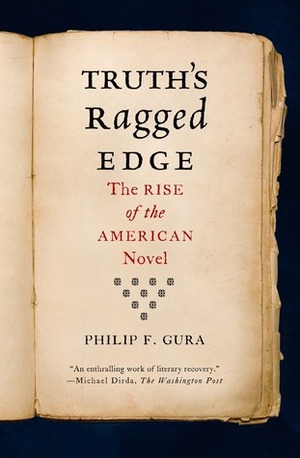 Truth's Ragged Edge: The Rise of the American Novel by Philip F. Gura