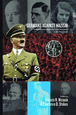 Germans Against Nazism: Nonconformity, Opposition and Resistance in the Third Reich: Essays in Honour of Peter Hoffmann by Lawrence D. Stokes, Francis R. Nicosia