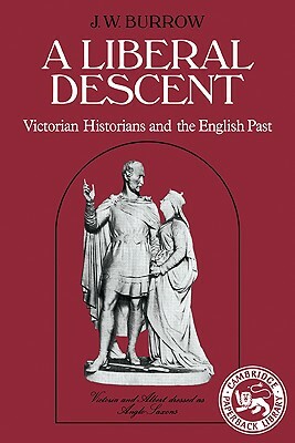 A Liberal Descent: Victorian Historians and the English Past by J. W. Burrow