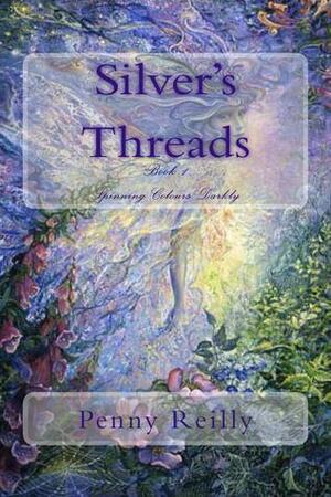Silver's Threads, Book 1 Spinning Colours Darkly by Penny Reilly