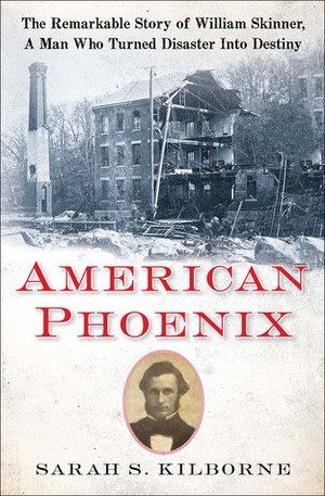 American Phoenix: The Remarkable Story of William Skinner, A Man Who Turned Disaster Into Destiny by Sarah S. Kilborne