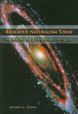 Religious Naturalism Today: The Rebirth of a Forgotten Alternative by Jerome A. Stone