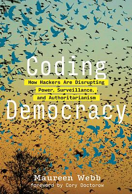 Coding Democracy: How Hackers Are Disrupting Power, Surveillance, and Authoritarianism by 