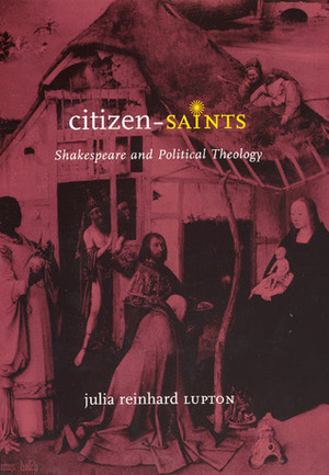 Citizen-Saints: Shakespeare and Political Theology by Julia Reinhard Lupton