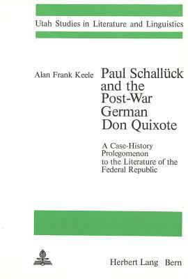 Paul Schallueck and the Post-War German Don Quixote: A Case-History Prolegomenon to the Literature of the Federal Republic by Alan Frank Keele