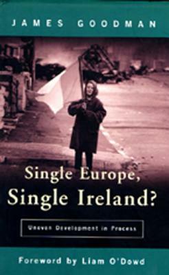 Single Europe Single Ireland?: Uneven Development in Process by James Goodman