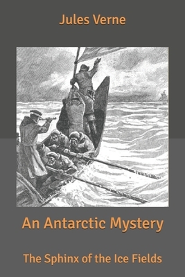 An Antarctic Mystery: The Sphinx of the Ice Fields by Jules Verne