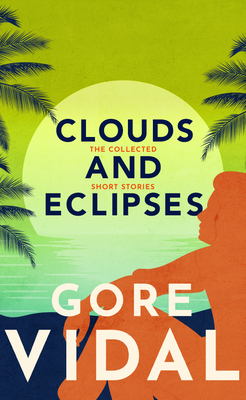 Clouds and Eclipses: The Collected Short Stories by Gore Vidal