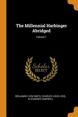 The Millennial Harbinger Abridged; Volume 1 by Charles Louis Loos, Alexander Campbell, Benjamin Lyon Smith