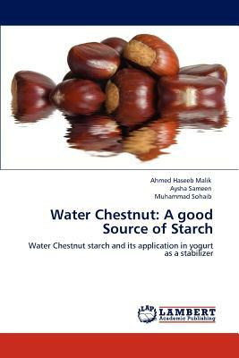 Water Chestnut: A Good Source of Starch by Ahmed Haseeb Malik, Muhammad Sohaib, Aysha Sameen