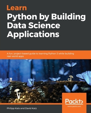 Learn Python by Building Data Science Applications by David Katz, Philipp Kats