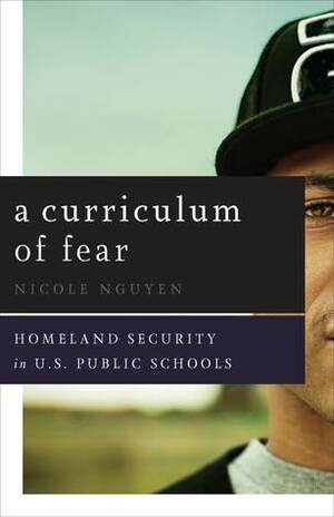 A Curriculum of Fear: Homeland Security in U.S. Public Schools by Nicole Nguyen