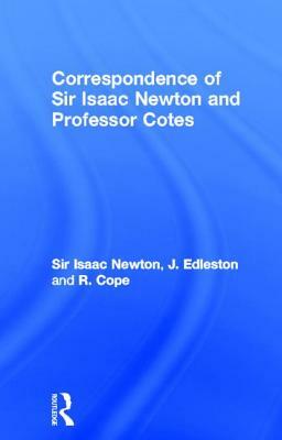 Correspondence of Sir Isaac Newton and Professor Cotes by Sir Isaac Newton, J. Edleston, R. Cope