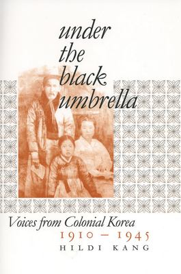 Under the Black Umbrella: Voices from Colonial Korea, 1910-1945 by Hildi Kang