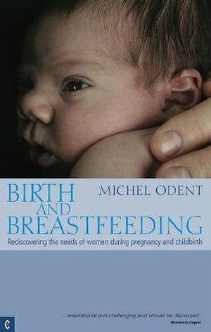 Birth and Breastfeeding: Rediscovering the needs of women during pregnancy and childbirth by Michel Odent, Michel Odent