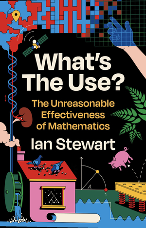 What's The Use?: The Unreasonable Effectiveness of Mathematics  by Ian Stewart