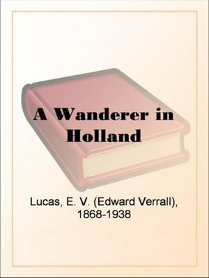 A Wanderer in Holland by Edward Verrall Lucas