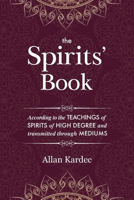 The Spirits' Book: Containing the principles of spiritist doctrine on the immortality of the soul, the nature of spirits and their relati by Allan Kardec