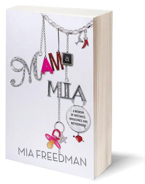 Mama Mia: A Memoir of Mistakes, Magazines and Motherhood by Mia Freedman