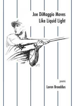 Joe DiMaggio Moves Like Liquid Light: poems by Loren Broaddus