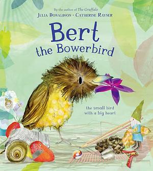 Bert, the Bowerbird: The Small Bird with a Big Heart by Julia Donaldson