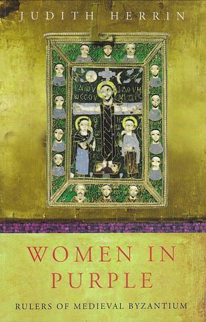 Women in Purple : Rulers of Medieval Byzantium by Judith Herrin