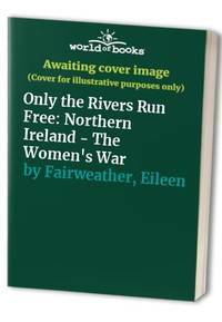 Only the Rivers Run Free: Northern Ireland, the Women's War by Melanie McFadyean, Roisin McDonough, Eileen Fairweather