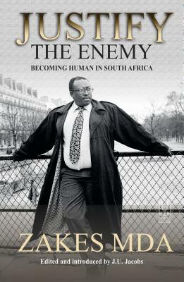 Justify the Enemy: Becoming Human in South Africa by Zakes Mda